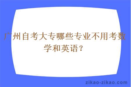 广州自考大专哪些专业不用考数学和英语？
