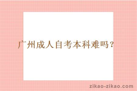 广州成人自考本科难吗?