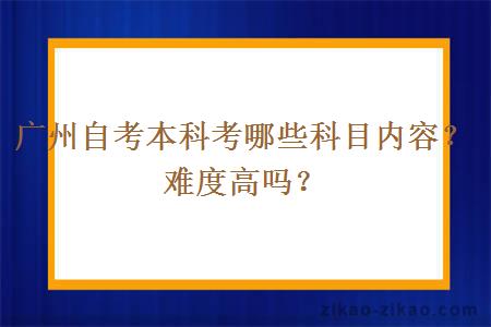 广州自考本科考哪些科目内容?难度高吗?