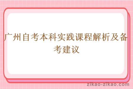 广州自考本科实践课程解析及备考建议