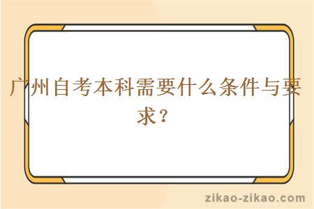 广州自考本科需要什么条件与要求?