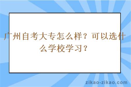 广州自考大专怎么样?可以选什么学校学习?