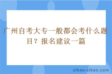 广州自考大专一般都会考什么题目?报名建议一篇