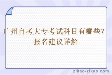 广州自考大专考试科目有哪些?报名建议详解