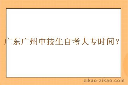 广东广州中技生自考大专时间?