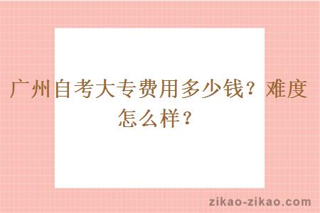 广州自考大专费用多少钱?难度怎么样?