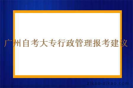 广州自考大专行政管理报考建议