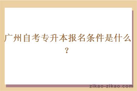 广州自考专升本报名条件是什么？