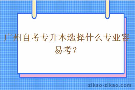 广州自考专升本选择什么专业容易考？