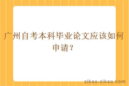 广州自考本科毕业论文应该如何申请？