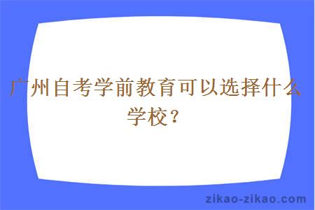 广州自考学前教育可以选择什么学校？
