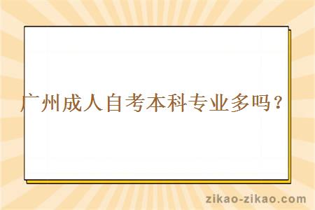 广州成人自考本科专业会很多吗？