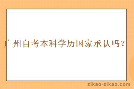 广州自考本科学历国家承认吗？
