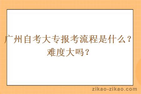 广州自考大专报考流程是什么?难度大吗?