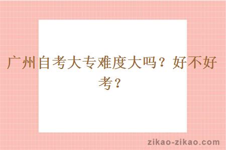 广州自考大专难度大吗?好不好考?