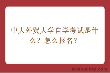 中大外贸大学自学考试是什么?怎么报名?