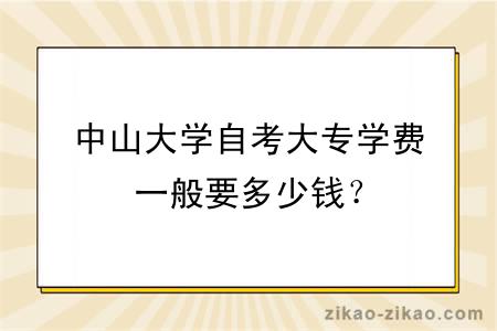 中山大学自考大专学费一般要多少钱？