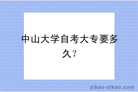 中山大学自考大专要多久?