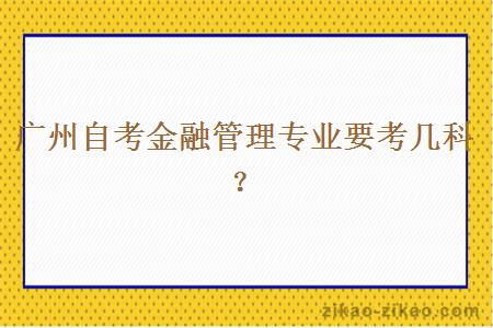广州自考金融管理专业要考几科?