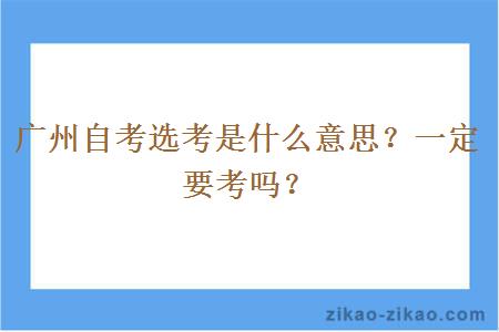 广州自考选考是什么意思？一定要考吗？