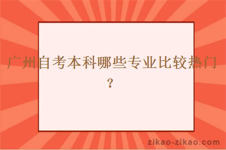 广州自考本科哪些专业比较热门？