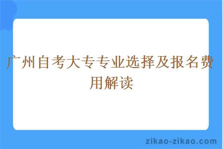 广州自考大专专业选择及报名费用解读