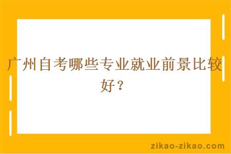 广州自考哪些专业就业前景比较好？