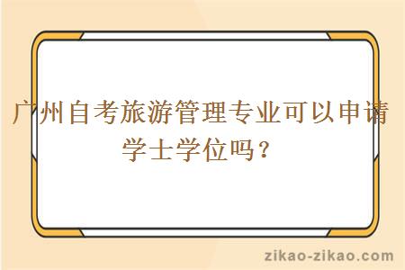 广州自考旅游管理专业可以申请学士学位吗?