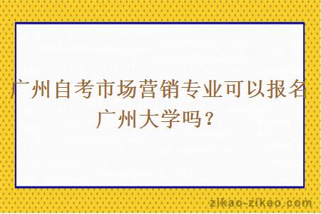 广州自考市场营销专业可以报名广州大学吗？
