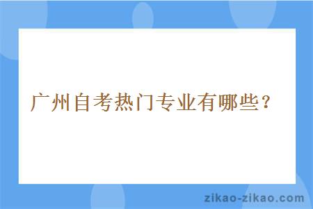 广州自考热门专业有哪些？