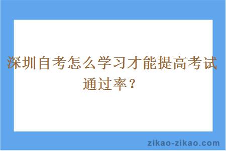 深圳自考怎么学习才能提高考试通过率?