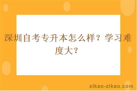 深圳自考专升本怎么样?学习难度大?