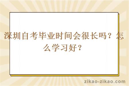 深圳自考毕业时间会很长吗?怎么学习好?