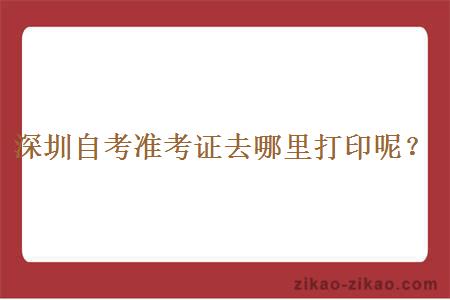 深圳自考准考证去哪里打印呢？