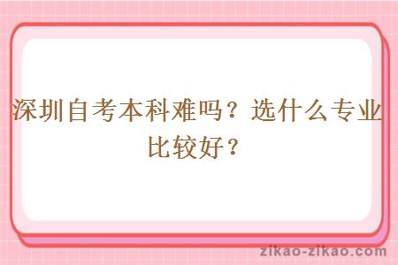 深圳自考本科难吗?选什么专业比较好?