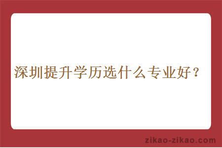 深圳提升学历选什么专业好?
