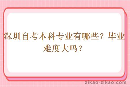 深圳自考本科专业有哪些？毕业难度大吗？