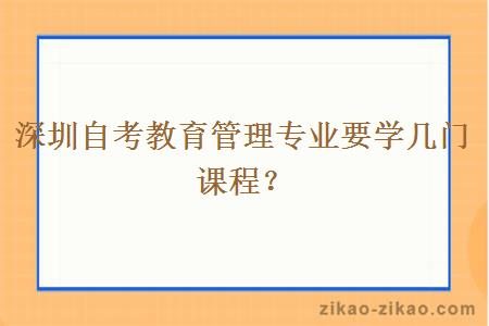 深圳自考教育管理专业要学几门课程?