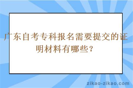 广东自考专科报名需要提交的证明材料有哪些？
