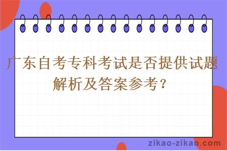 广东自考专科考试是否提供试题解析及答案参考？