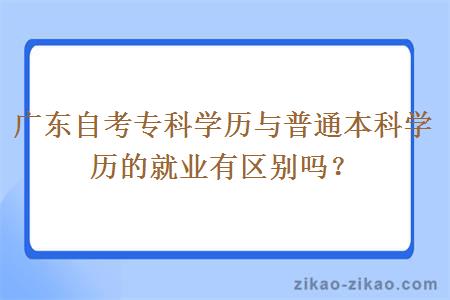 广东自考专科学历与普通本科学历的就业有区别吗?