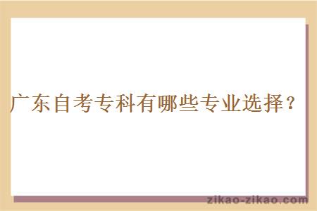 广东自考专科有哪些专业选择?