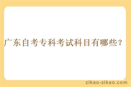 广东自考专科考试科目有哪些?