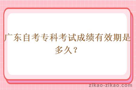 广东自考专科考试成绩有效期是多久?