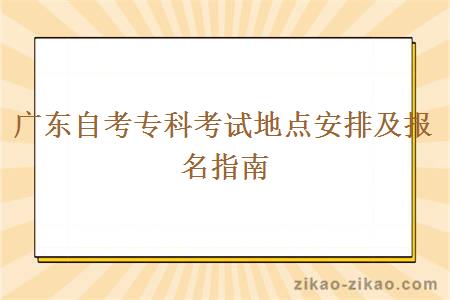 广东自考专科考试地点安排及报名指南