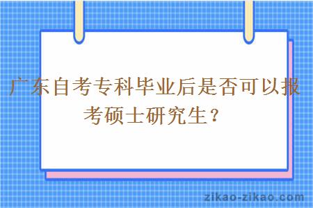 广东自考专科毕业后是否可以报考硕士研究生?