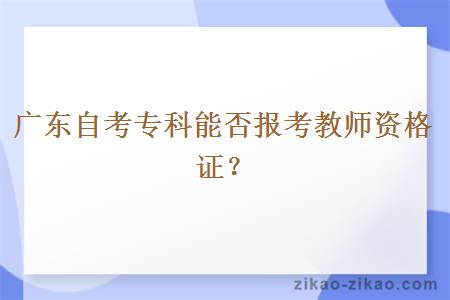 广东自考专科能否报考教师资格证?