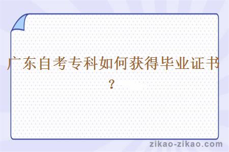 广东自考专科如何获得毕业证书?