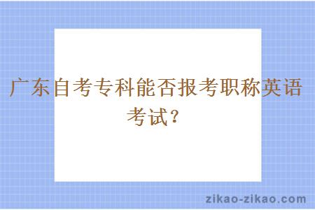广东自考专科能否报考职称英语考试?