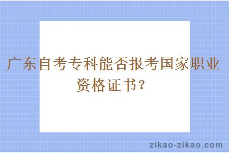 广东自考专科能否报考国家职业资格证书?